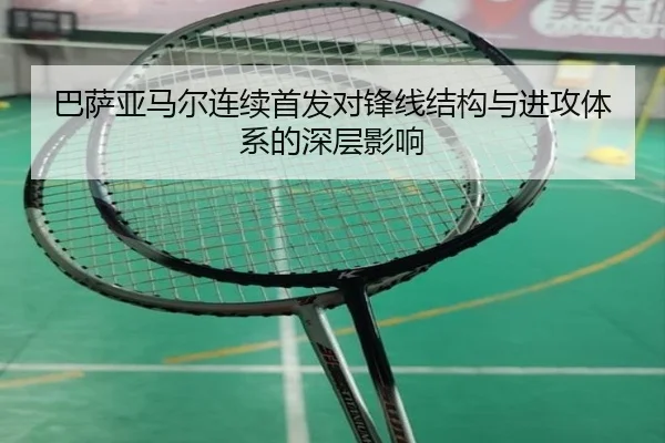 巴萨亚马尔连续首发对锋线结构与进攻体系的深层影响