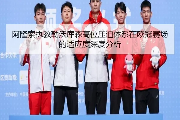 阿隆索执教勒沃库森高位压迫体系在欧冠赛场的适应度深度分析