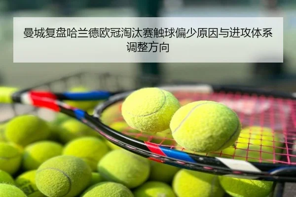 曼城复盘哈兰德欧冠淘汰赛触球偏少原因与进攻体系调整方向