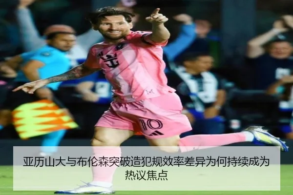 亚历山大与布伦森突破造犯规效率差异为何持续成为热议焦点